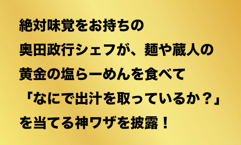 絶対味覚をお持ちの奥田政行シェフが群馬県伊勢崎市の麺や蔵人の黄金の塩らーめんを食べて「なにで出汁を取っているか？」を当てる！